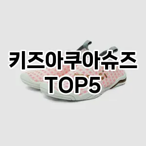 후기 좋은 키즈아쿠아슈즈 추천 TOP 5!!